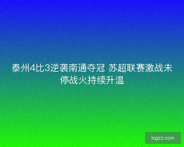 泰州4比3逆袭南通夺冠 苏超联赛激战未停战火持续升温