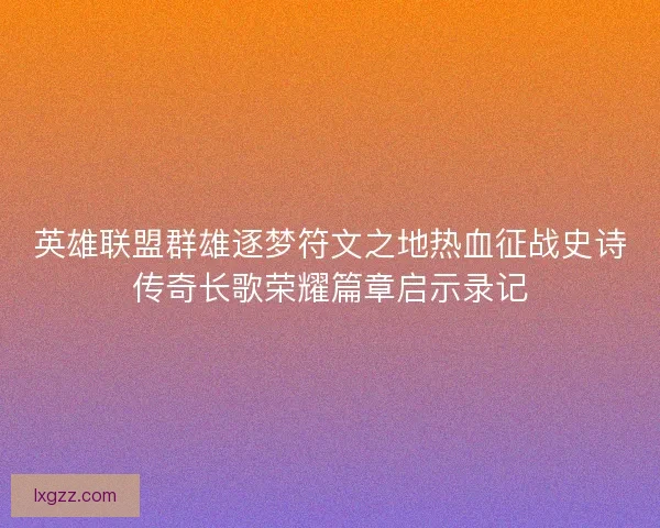 英雄联盟群雄逐梦符文之地热血征战史诗传奇长歌荣耀篇章启示录记