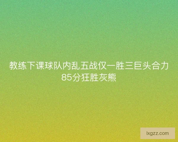 教练下课球队内乱五战仅一胜三巨头合力85分狂胜灰熊 教练下课球队内乱五战仅一胜三巨头合力85分狂胜灰熊