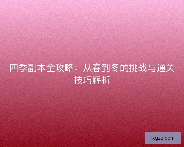 四季副本全攻略：从春到冬的挑战与通关技巧解析